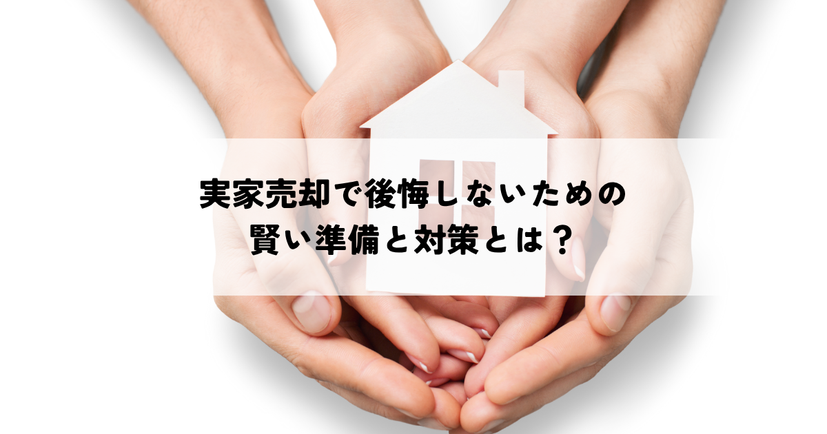 実家売却で後悔しないための賢い準備と対策とは？