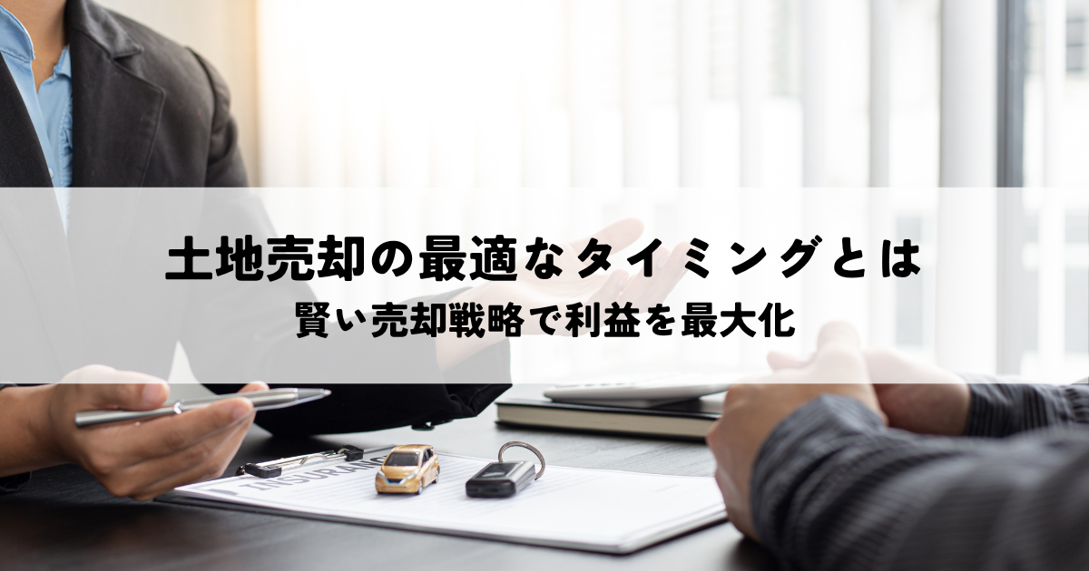 土地売却の最適なタイミングとは？賢い売却戦略で利益を最大化