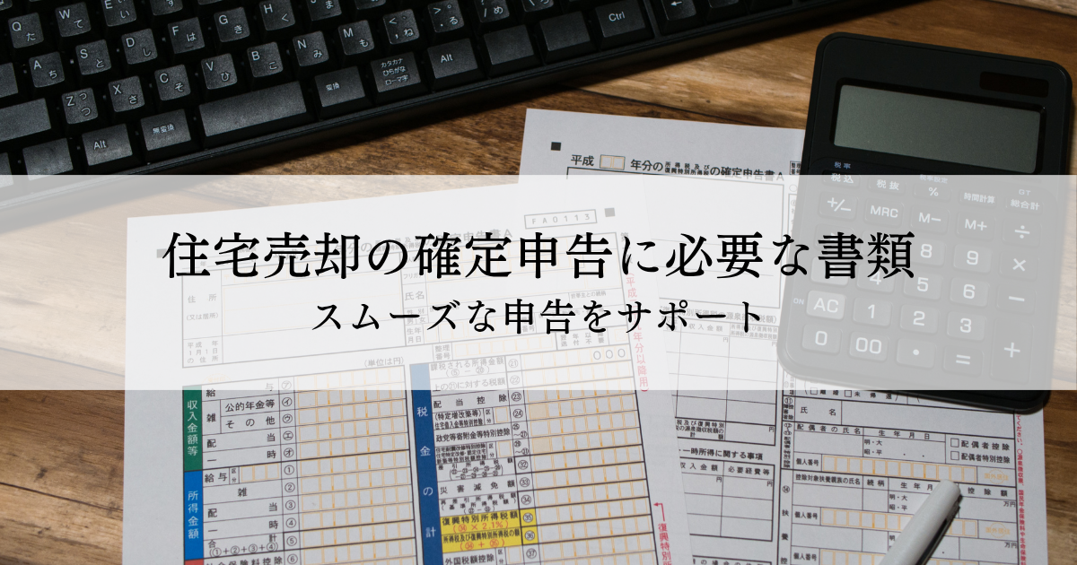 住宅売却の確定申告に必要な書類とは？スムーズな申告をサポート