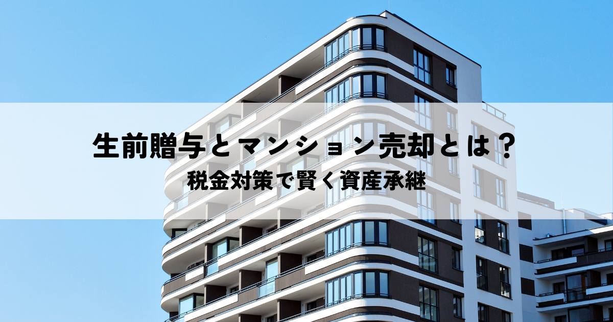 生前贈与とマンション売却とは？税金対策で賢く資産承継