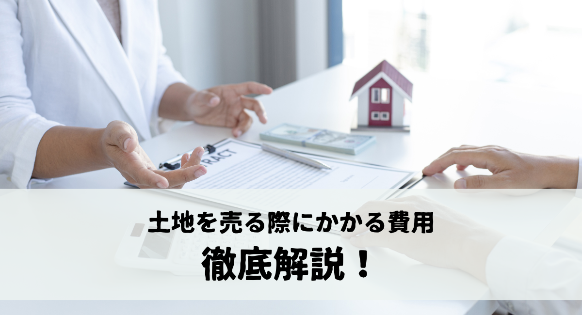土地を売る際にかかる費用を徹底解説！