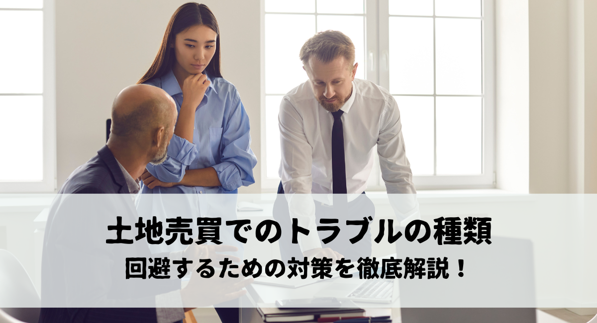 土地売買でのトラブルの種類と回避するための対策を徹底解説！