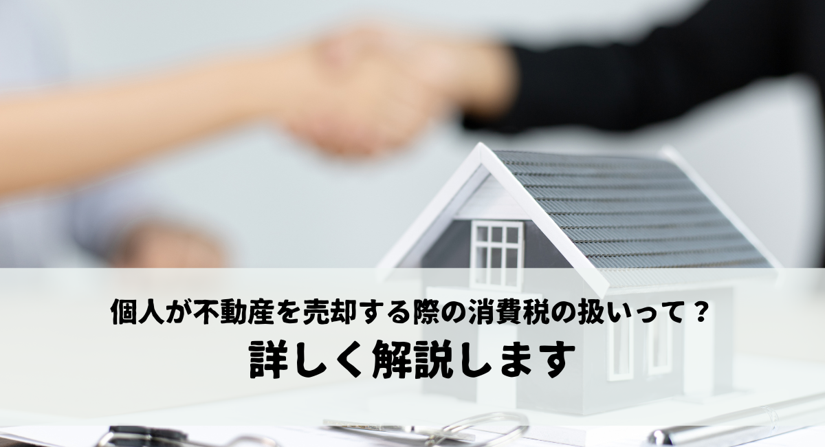 個人が不動産を売却する際の消費税の扱いって？詳しく解説します