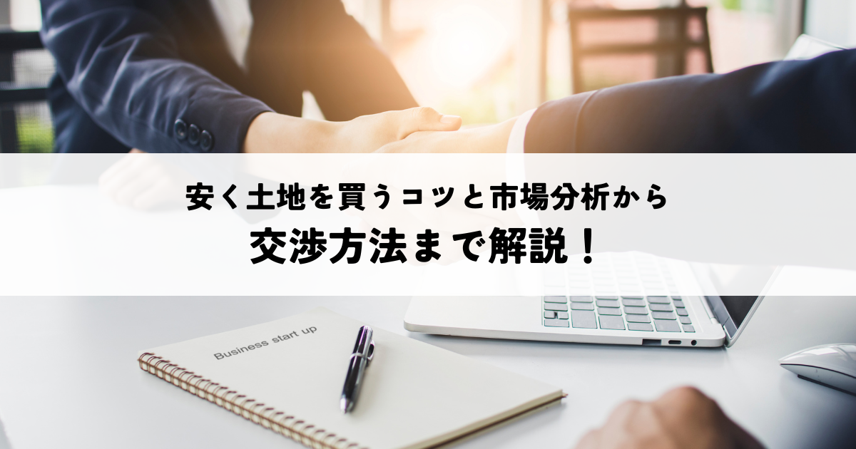 安く土地を買うコツと市場分析から交渉方法まで解説！