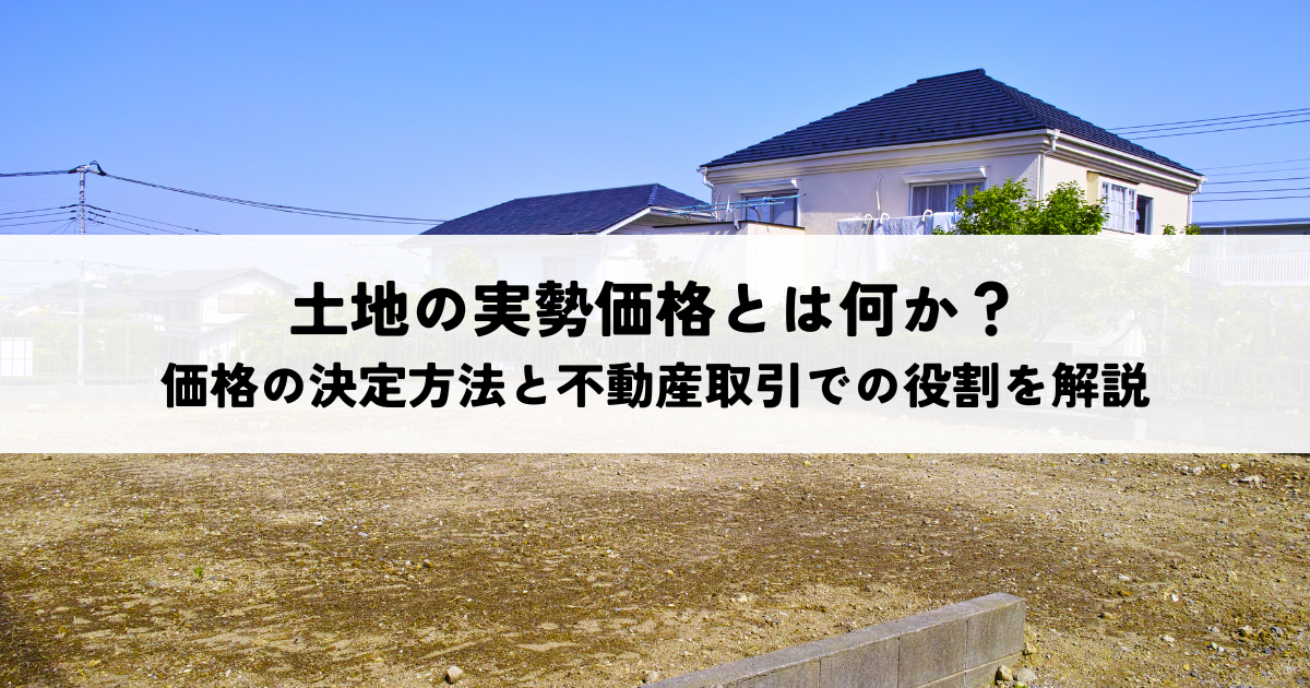 土地の実勢価格とは何か？価格の決定方法と不動産取引での役割を解説