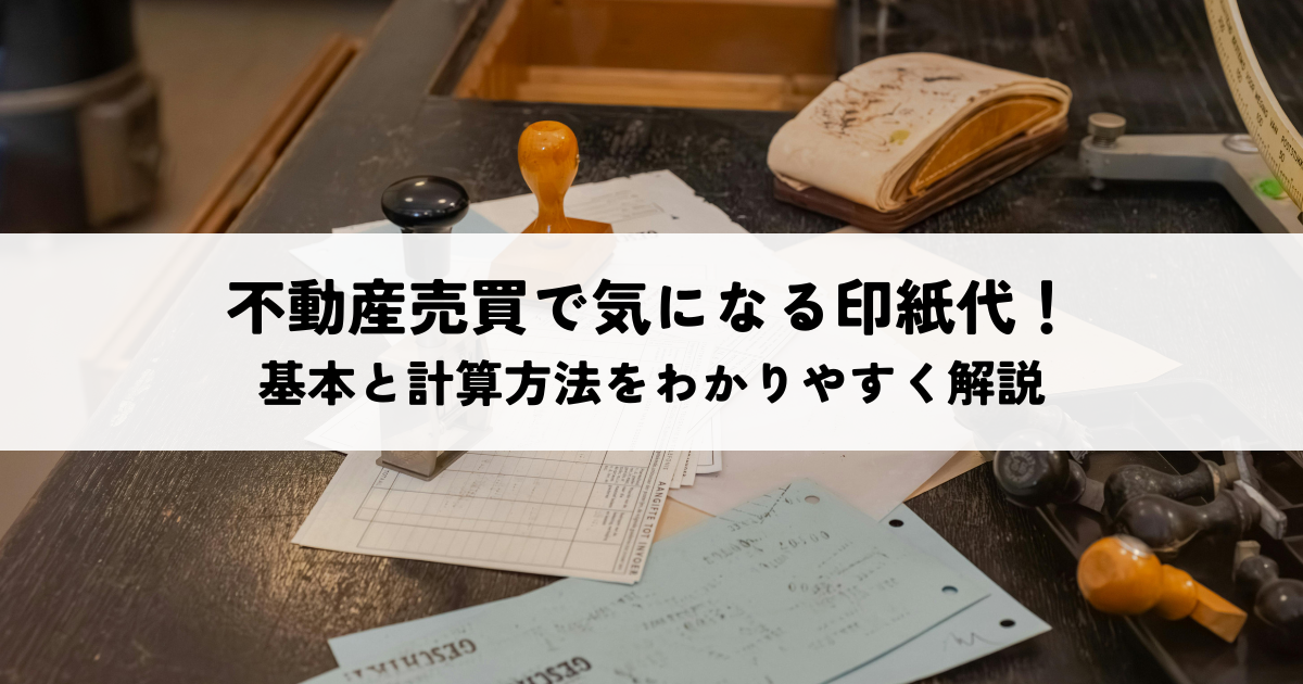 不動産売買で気になる印紙代！基本と計算方法をわかりやすく解説