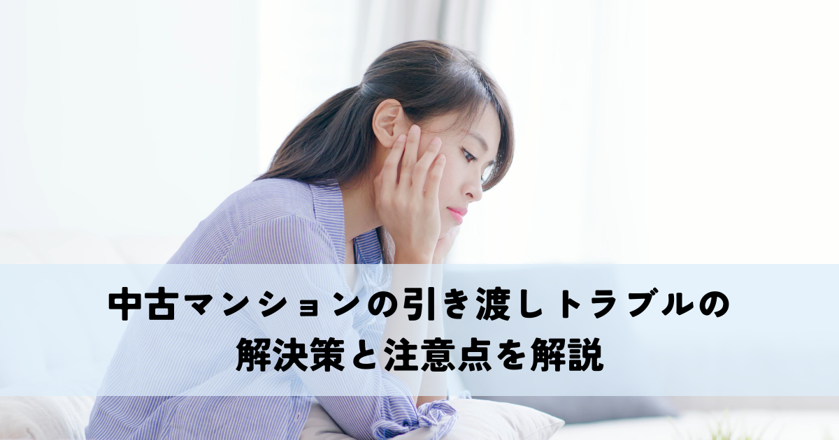 中古マンションの引き渡しトラブルの解決策と注意点を解説