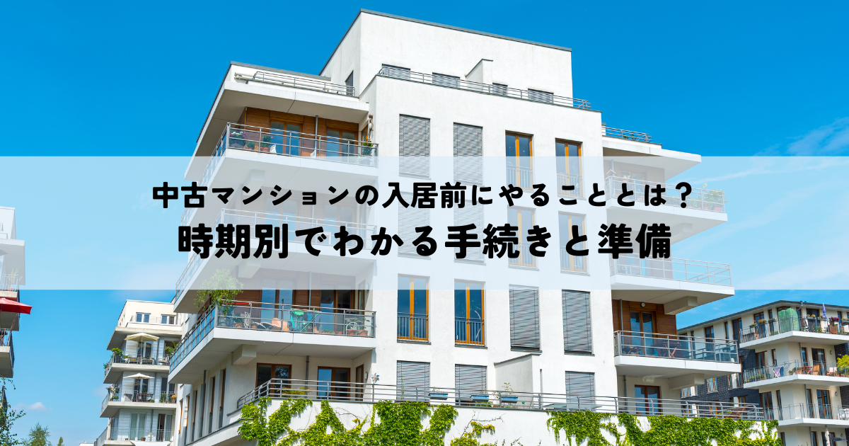 中古マンションの入居前にやることとは？時期別でわかる手続きと準備