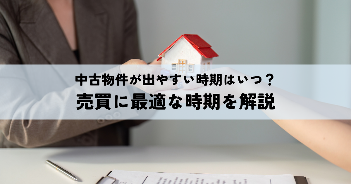 中古物件が出やすい時期はいつ？売買に最適な時期を解説