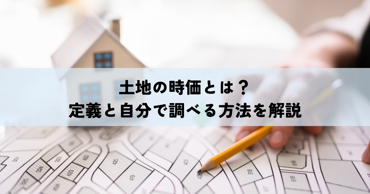 土地の時価とは？定義と自分で調べる方法を解説