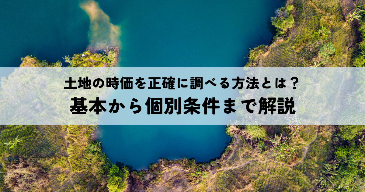 土地の時価を正確に調べる方法とは？基本から個別条件まで解説