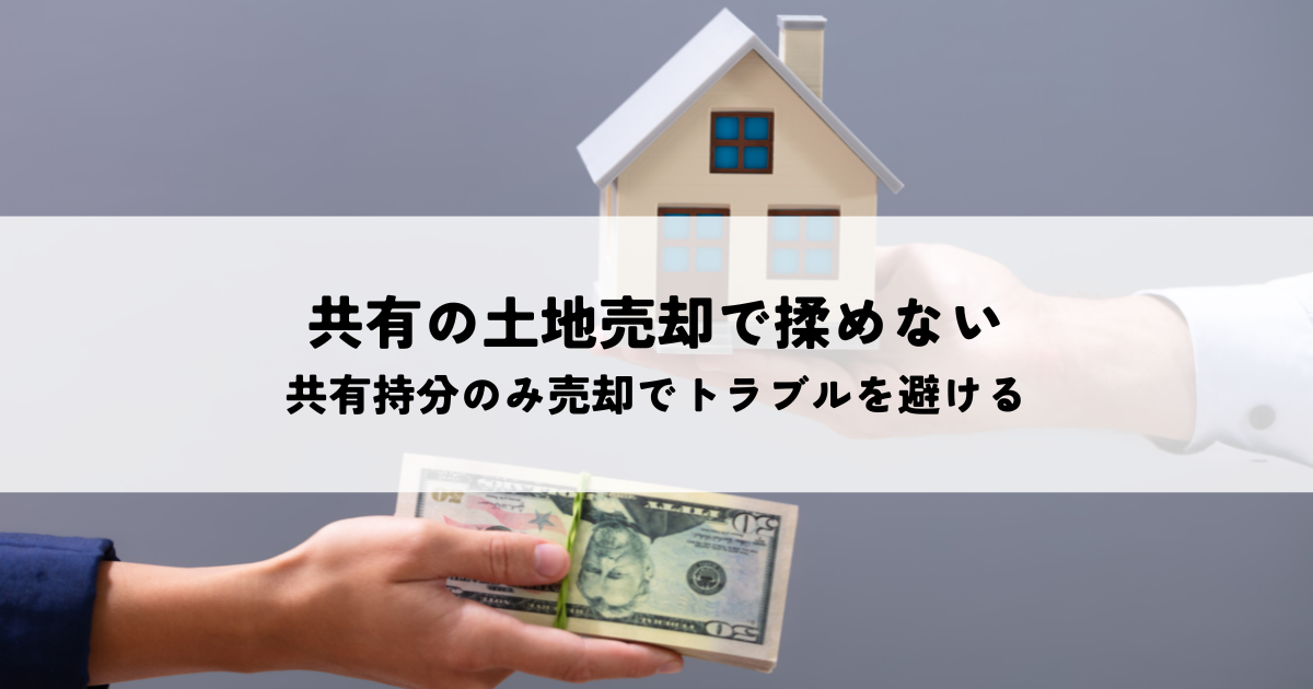 共有名義の土地売却で揉めない方法とは？共有持分のみ売却でトラブルを避けるコツ