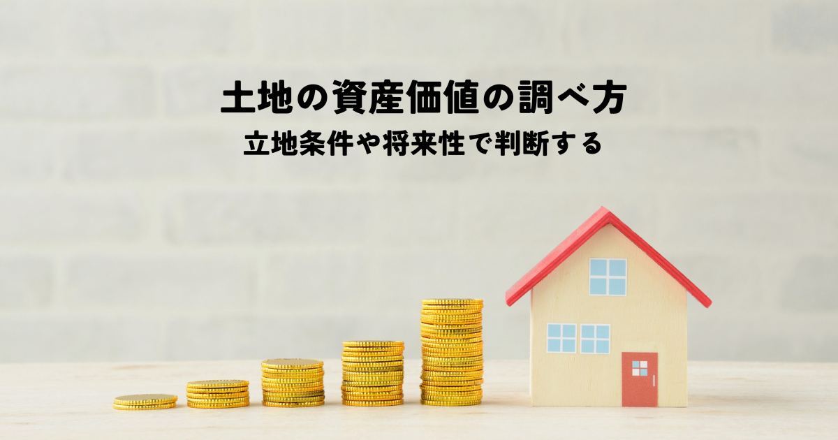 土地の資産価値の調べ方とは？立地条件や将来性で判断する要因を解説