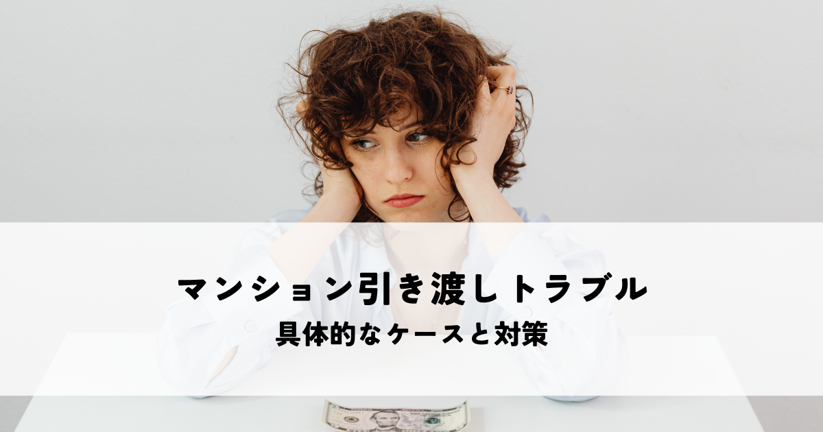 中古マンションの引き渡しトラブル事例とは？具体的なケースと対策を解説