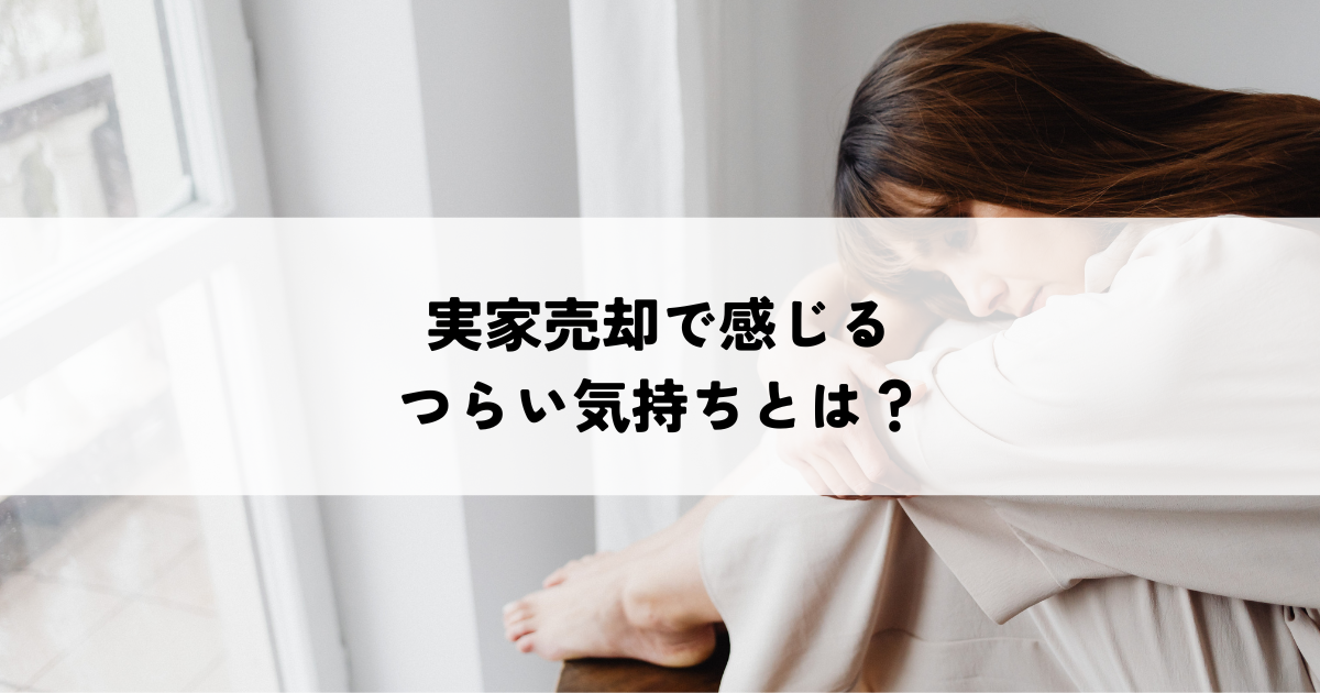 実家売却で感じるつらい気持ちとは？