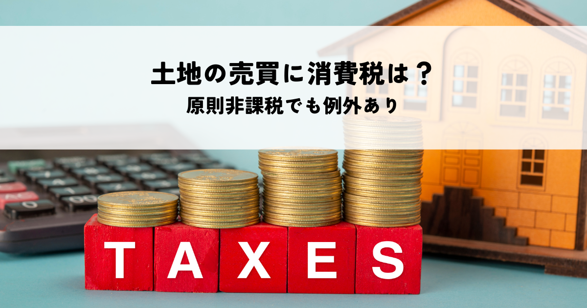 個人による土地の売買に消費税はかかる？原則非課税でも例外あり