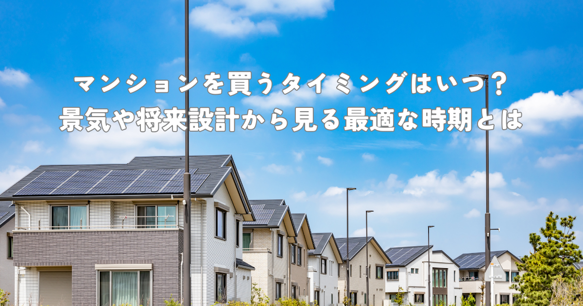 マンションを買うタイミングはいつ？景気や将来設計から見る最適な時期とは