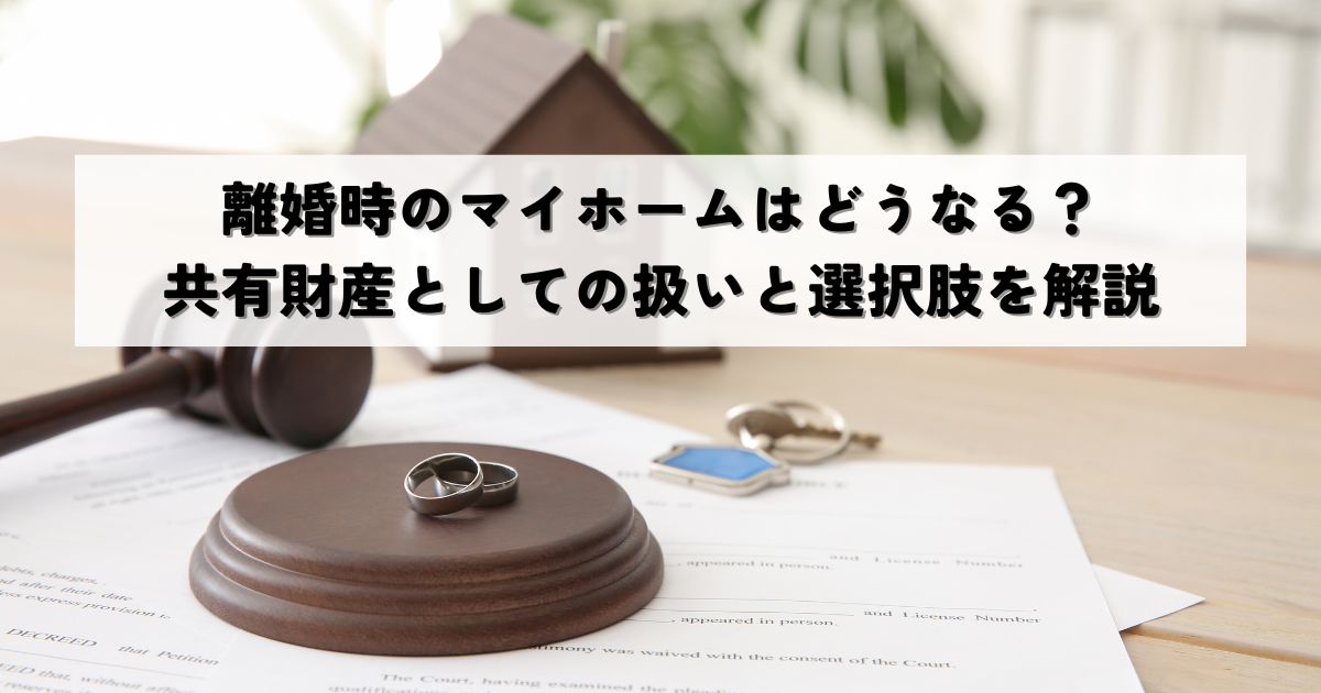 離婚時のマイホームはどうなる？共有財産としての扱いと選択肢を解説