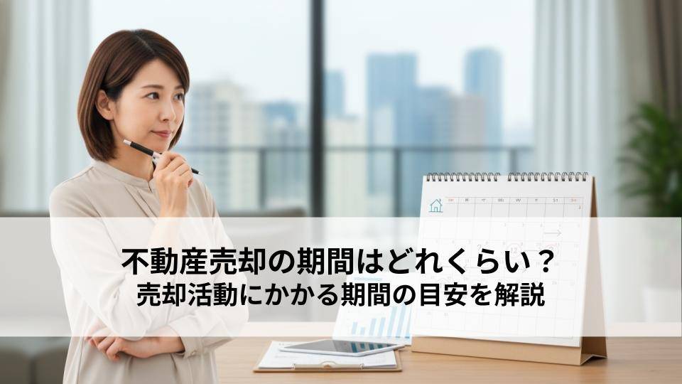 不動産売却の期間はどれくらい？売却活動にかかる期間の目安を解説！