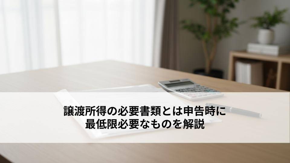 譲渡所得の必要書類とは申告時に最低限必要なものを解説