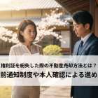 権利証を紛失した際の不動産売却方法とは？事前通知制度や本人確認による進め方