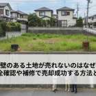 擁壁のある土地が売れないのはなぜ？安全確認や補修で売却成功する方法とは