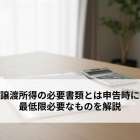譲渡所得の必要書類とは申告時に最低限必要なものを解説