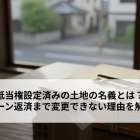 抵当権設定済みの土地の名義とは？ローン返済まで変更できない理由を解説